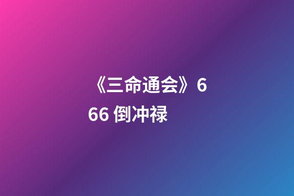 《三命通会》6.66 倒冲禄